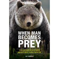 When Man Becomes Prey: Fatal Encounters with North America's Most Feared Predators by Cat Urbigkit